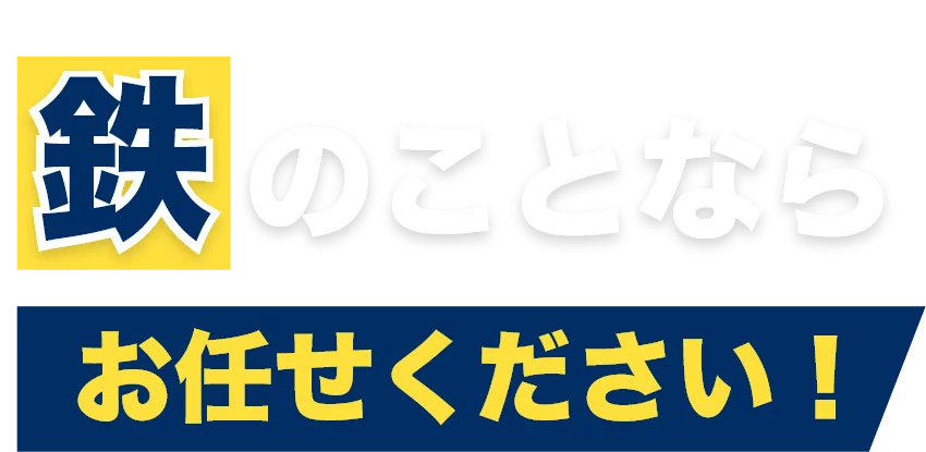 鉄のことならお任せください！